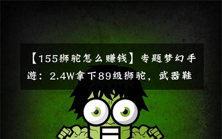 【155狮驼怎么赚钱】专题梦幻手游:2.4W拿下89级狮驼,武器鞋子属性优秀,"回血"不少