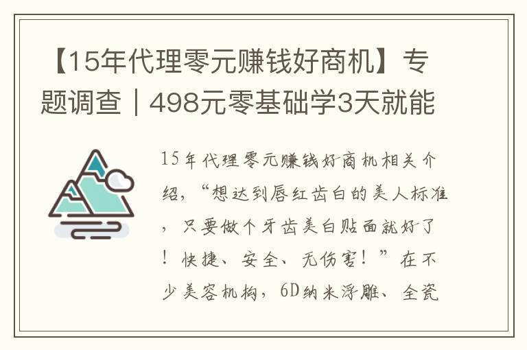 【15年代理零元赚钱好商机】专题调查|498元零基础学3天就能开店,这种美牙项目你敢做吗?