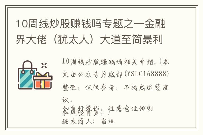 10周线炒股赚钱吗专题之一金融界大佬（犹太人）大道至简暴利神思路：股价在“周线突破”火速突破的100%是10倍超级大牛股