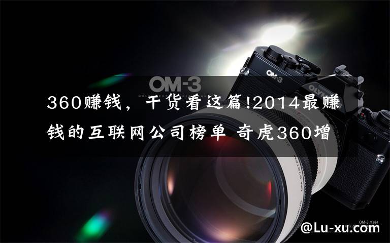 360赚钱,干货看这篇!2014最赚钱的互联网公司榜单 奇虎360增长最快