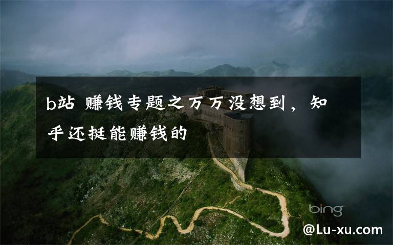 b站 赚钱专题之万万没想到,知乎还挺能赚钱的