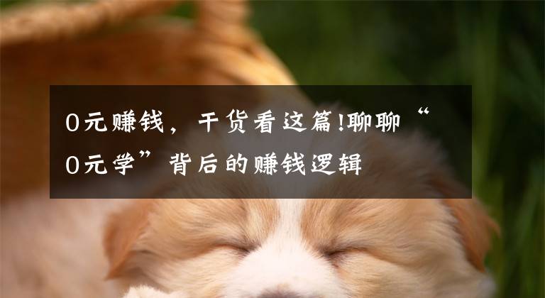 0元赚钱，干货看这篇!聊聊“0元学”背后的赚钱逻辑
