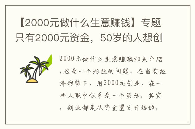 【2000元做什么生意赚钱】专题只有2000元资金，50岁的人想创业，做什么项目比较好呢？