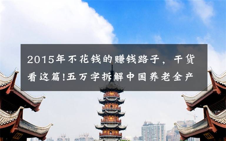 2015年不花钱的赚钱路子,干货看这篇!五万字拆解中国养老全产业链,这里有银发经济赚钱的秘密(下)|这就是新经济