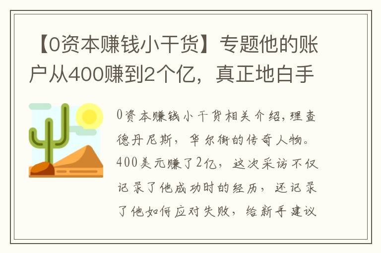 【0资本赚钱小干货】专题他的账户从400赚到2个亿，真正地白手起家，给新手的建议如下