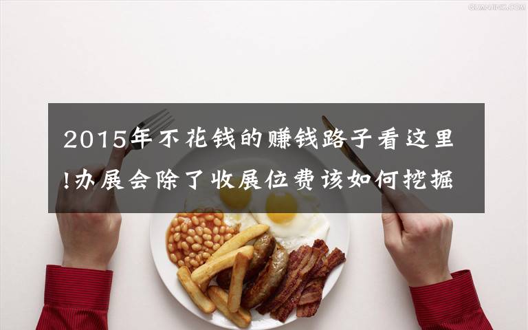 2015年不花钱的赚钱路子看这里!办展会除了收展位费该如何挖掘更多盈利空间?