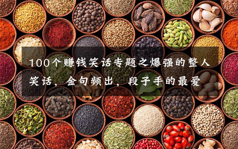 100个赚钱笑话专题之爆强的整人笑话,金句频出,段子手的最爱