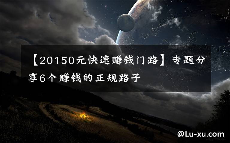 【20150元快速赚钱门路】专题分享6个赚钱的正规路子
