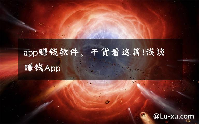 app赚钱软件，干货看这篇!浅谈赚钱App