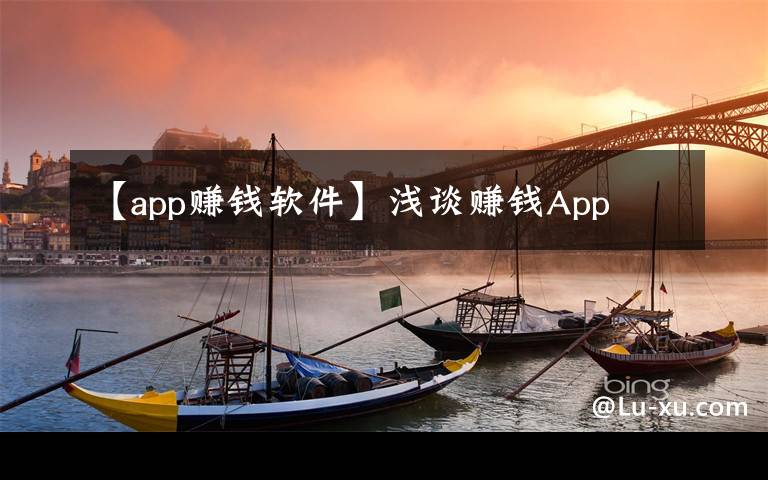 【app赚钱软件】浅谈赚钱App