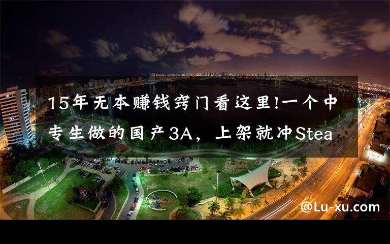 15年无本赚钱窍门看这里!一个中专生做的国产3A,上架就冲Steam热销榜,还只要19元?