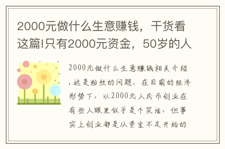 2000元做什么生意赚钱，干货看这篇!只有2000元资金，50岁的人想创业，做什么项目比较好呢？