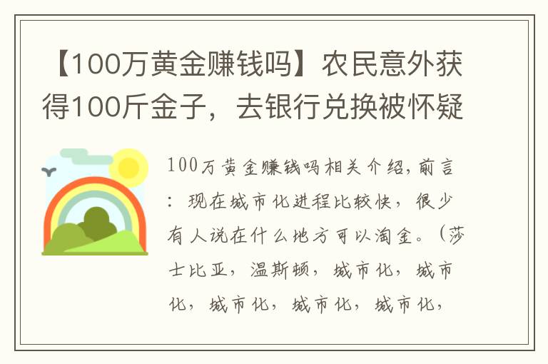 【100万黄金赚钱吗】农民意外获得100斤金子，去银行兑换被怀疑，专家：应上缴国家