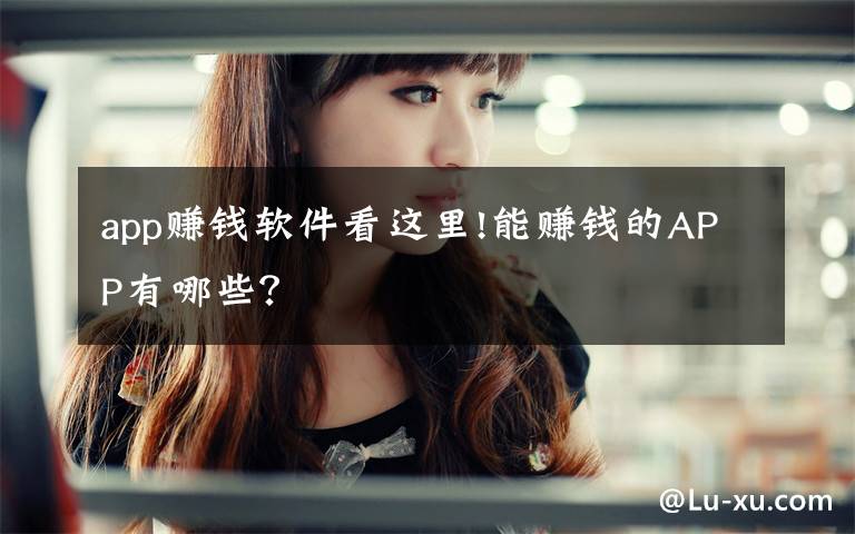 app赚钱软件看这里!能赚钱的APP有哪些？