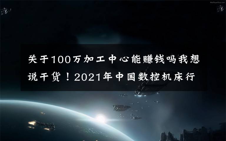 关于100万加工中心能赚钱吗我想说干货!2021年中国数控机床行业龙头企业分析——创世纪