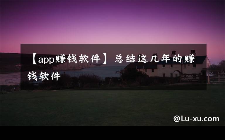 【app赚钱软件】总结这几年的赚钱软件