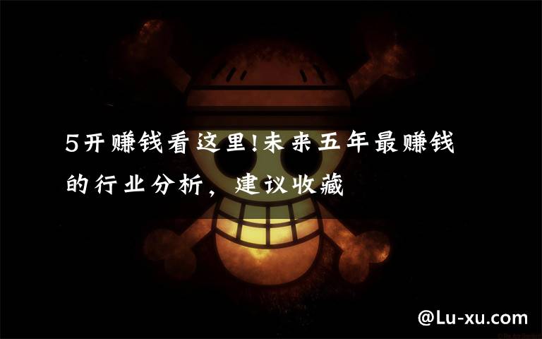 5开赚钱看这里!未来五年最赚钱的行业分析,建议收藏