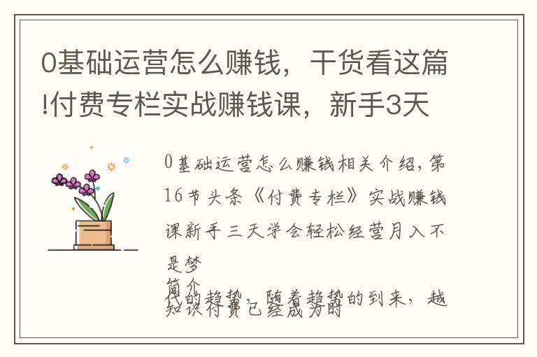 0基础运营怎么赚钱,干货看这篇!付费专栏实战赚钱课,新手3天轻松学会,运营月入过万不是梦