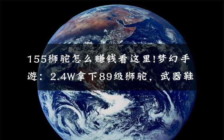 155狮驼怎么赚钱看这里!梦幻手游：2.4W拿下89级狮驼，武器鞋子属性优秀，"回血"不少