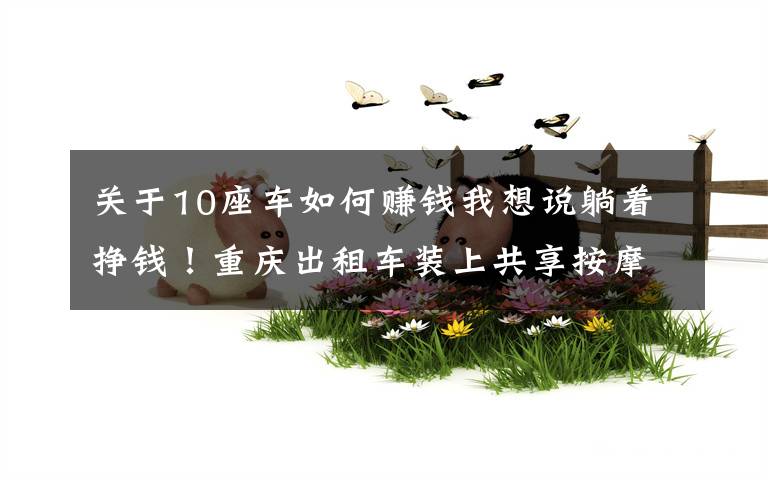 关于10座车如何赚钱我想说躺着挣钱!重庆出租车装上共享按摩椅,司机每年可多挣2000元