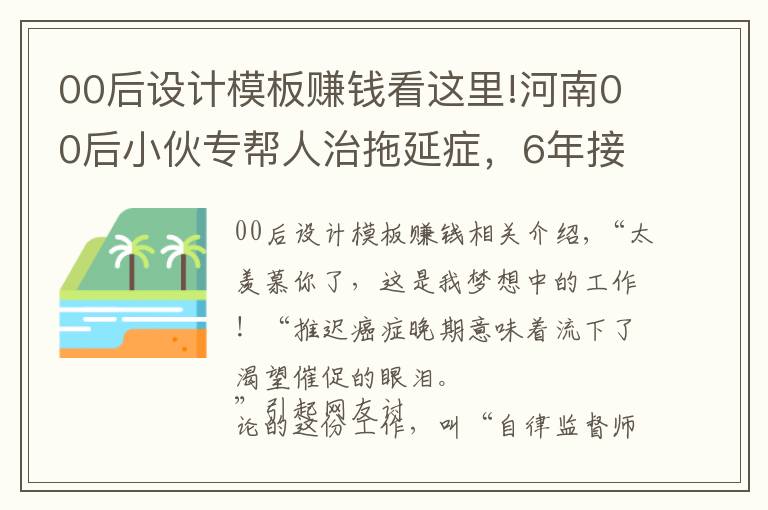 00后设计模板赚钱看这里!河南00后小伙专帮人治拖延症，6年接到2万多单，每单最低6元钱