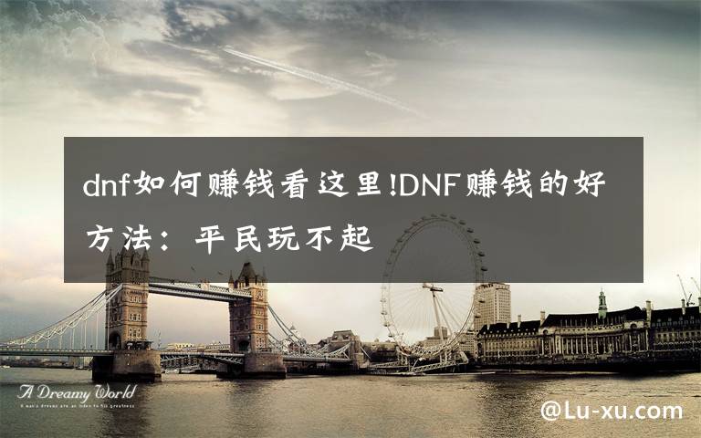 dnf如何赚钱看这里!DNF赚钱的好方法:平民玩不起