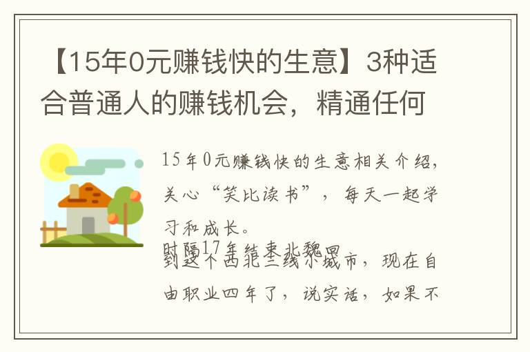 【15年0元赚钱快的生意】3种适合普通人的赚钱机会,精通任何1个,你都能月入过万