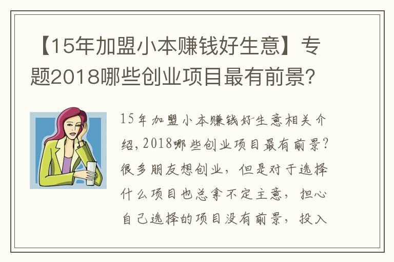 【15年加盟小本赚钱好生意】专题2018哪些创业项目最有前景？小本创业项目推荐