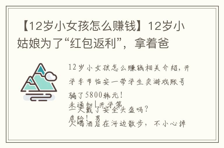 【12岁小女孩怎么赚钱】12岁小姑娘为了“红包返利”,拿着爸爸手机支付15次刷走1.2万元