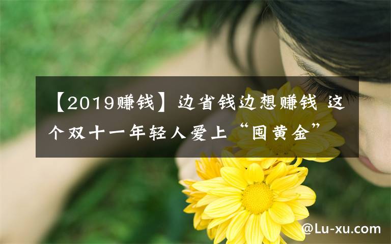 【2019赚钱】边省钱边想赚钱 这个双十一年轻人爱上“囤黄金”