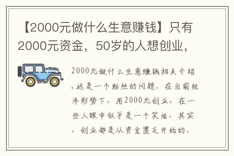 【2000元做什么生意赚钱】只有2000元资金，50岁的人想创业，做什么项目比较好呢？
