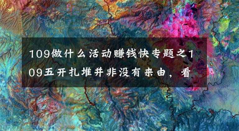 109做什么活动赚钱快专题之109五开扎堆并非没有来由,看完收益你就知道原因了