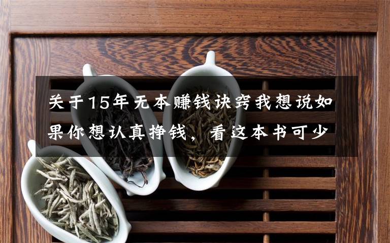 关于15年无本赚钱诀窍我想说如果你想认真挣钱，看这本书可少走10年弯路❤️