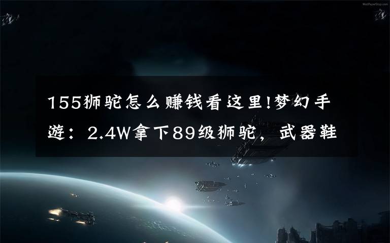 155狮驼怎么赚钱看这里!梦幻手游：2.4W拿下89级狮驼，武器鞋子属性优秀，"回血"不少