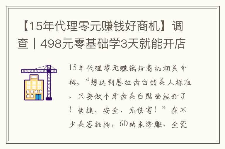 【15年代理零元赚钱好商机】调查|498元零基础学3天就能开店,这种美牙项目你敢做吗?
