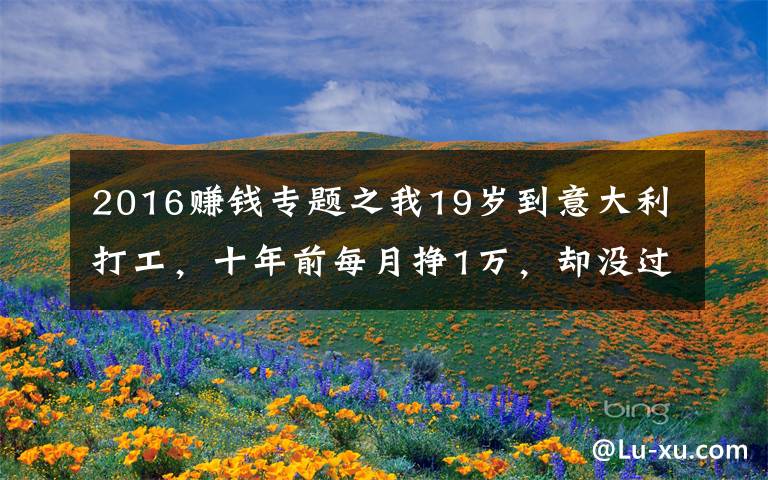 2016赚钱专题之我19岁到意大利打工，十年前每月挣1万，却没过几年轻松日子