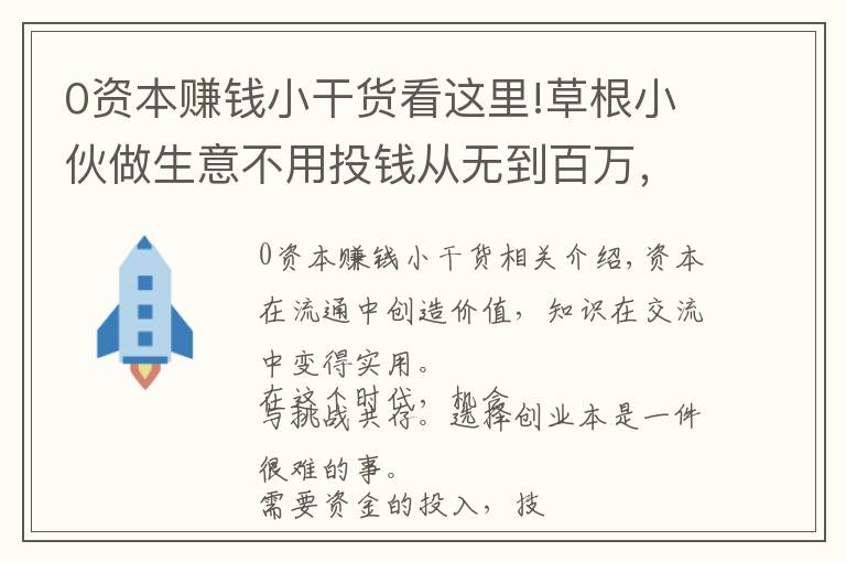 0资本赚钱小干货看这里!草根小伙做生意不用投钱从无到百万，你知道怎么做到的吗