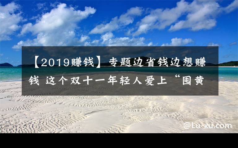 【2019赚钱】专题边省钱边想赚钱 这个双十一年轻人爱上“囤黄金”