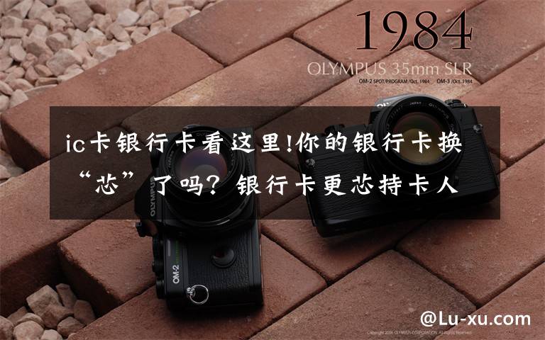 ic卡银行卡看这里!你的银行卡换“芯”了吗?银行卡更芯持卡人自己买单?