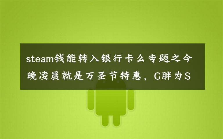 steam钱能转入银行卡么专题之今晚凌晨就是万圣节特惠，G胖为Steam商店支持微信支付