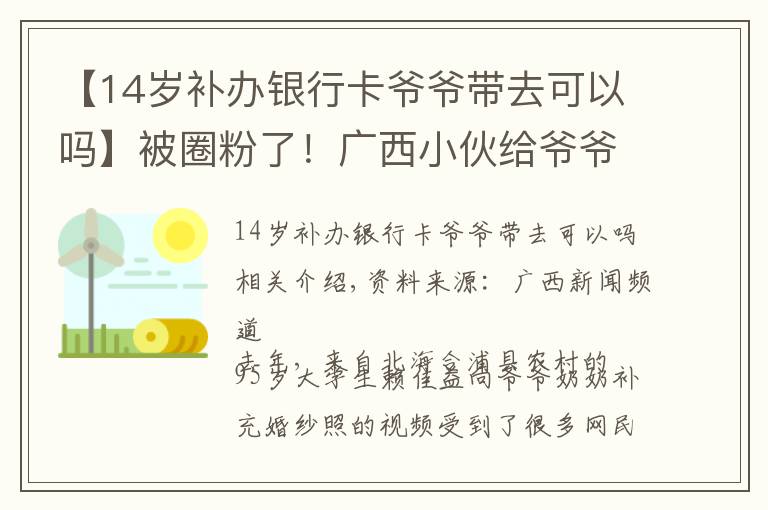 【14岁补办银行卡爷爷带去可以吗】被圈粉了！广西小伙给爷爷奶奶补拍婚纱照成“网红”，如今走上三尺讲台当老师