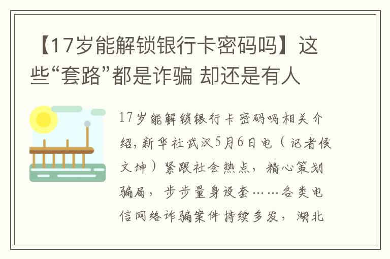 【17岁能解锁银行卡密码吗】这些“套路”都是诈骗 却还是有人上当