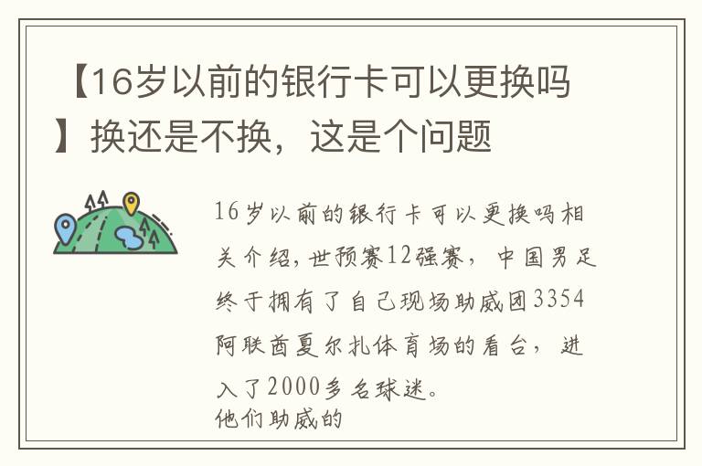 【16岁以前的银行卡可以更换吗】换还是不换，这是个问题