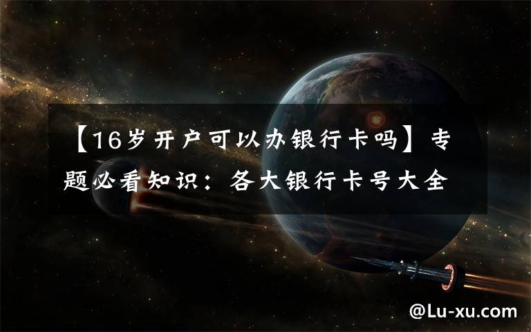 【16岁开户可以办银行卡吗】专题必看知识:各大银行卡号大全