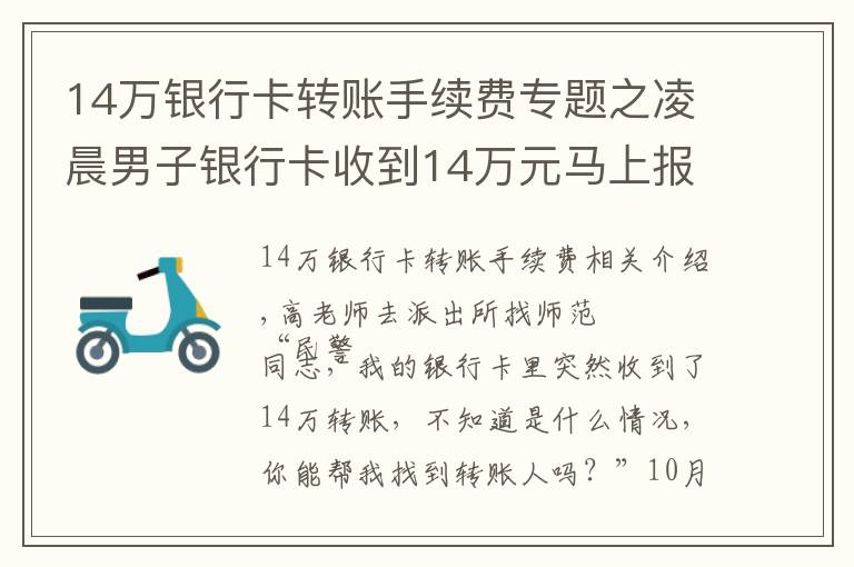 14万银行卡转账手续费专题之凌晨男子银行卡收到14万元马上报警……