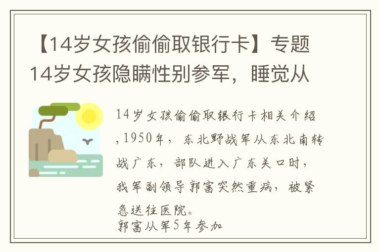 【14岁女孩偷偷取银行卡】专题14岁女孩隐瞒性别参军,睡觉从不脱衣服,却因患妇科病暴露身份
