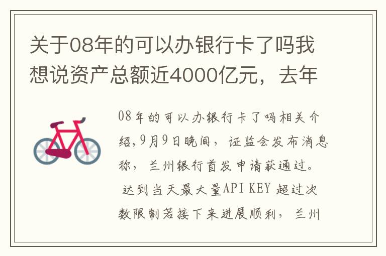 关于08年的可以办银行卡了吗我想说资产总额近4000亿元,去年归母净利润近15亿元,甘肃首家A股上市银行成色几何?