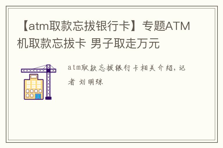 【atm取款忘拔银行卡】专题ATM机取款忘拔卡 男子取走万元