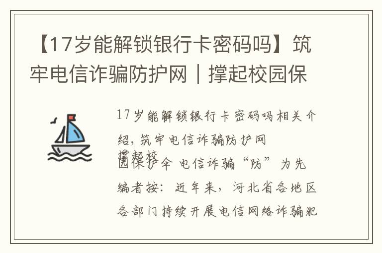【17岁能解锁银行卡密码吗】筑牢电信诈骗防护网|撑起校园保护伞 电信诈骗"防"为先