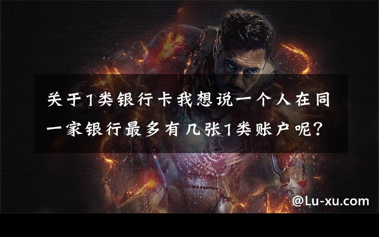 关于1类银行卡我想说一个人在同一家银行最多有几张1类账户呢？